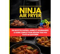 Ninja Air Fryer: 150 Recettes Rapides, Saines et Gourmandes: Le Guide Complet pour Réussir Tous Vos Plats au Quotidien