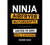 Ninja Airfryer Blitzrezepte: In unter 15 Minuten & maximal 5 Zutaten - einfache, schnelle und knusprige Rezepte für die Ninja Heißluftfritteuse | ideal für Berufstätige, Singles & Faule | inkl. Bonus