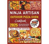 Ninja Artisan Outdoor Pizza Oven Cookbook: 100+ Easy & Delicious Recipes for Baking, Broiling, Warming & Proofing | Electric Pizza Oven Cooking for Beginners, Families & Pizza Lovers