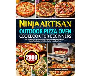 Ninja Artisan Outdoor Pizza Oven Cookbook for Beginners: Turn Your Backyard into a Pizzeria with Simple Ninja Artisan Pizza Recipes | Master Pizza-Making and Achieve Perfect Crusts Every Time
