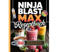 Ninja Blast Max Rezeptbuch: 150 perfekte Rezepte für den kabellosen Mixer. Jedes Gericht mit Foto. Von leckeren Smoothies bis Milchshakes, Proteinshakes, Suppen und vieles mehr.