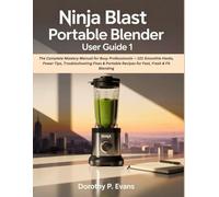 Ninja Blast Portable Blender User Guide 1: The Complete Mastery Manual for Busy Professionals - 101 Smoothie Hacks, Power Tips, Troubleshooting Fixes & Portable Recipes for Fast, Fresh & Fit Blending