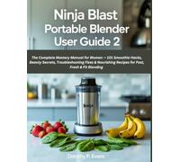 Ninja Blast Portable Blender User Guide 2: The Complete Mastery Manual for Women - 101 Smoothie Hacks, Beauty Secrets, Troubleshooting Fixes & Nourishing Recipes for Fast, Fresh & Fit Blending