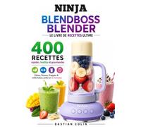 Ninja BlendBoss Blender Le livre de recettes Ultime 400 RECETTES rapides, healthy et gourmandes Détox, fitness, frappés & milkshakes prêts en 2 minutes