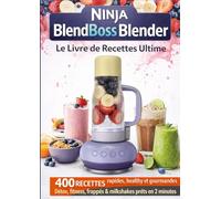 Ninja BlendBoss Blender Le livre de recettes Ultime 400 RECETTES rapides, healthy et gourmandes Détox, fitness, frappés & milkshakes prêts en 2 minutes