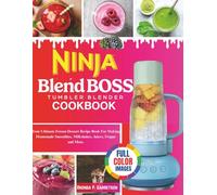 Ninja BlendBoss Tumbler Blender Cookbook: Your Ultimate Frozen Dessert Recipe Book For Making Homemade Smoothies, Milkshakes, Juices, Frappe and More.