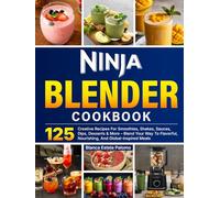 Ninja Blender Cookbook: 125 Creative Recipes For Smoothies, Shakes, Sauces, Dips, Desserts & More - Blend Your Way To Flavorful, Nourishing, And Global-inspired Meals
