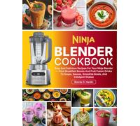 Ninja Blender Cookbook: Easy And Delicious Recipes For Your Ninja Blender-From Breakfast Boosts And Fruit Fusion Drinks To Soups, Sauces, Smoothie Bowls, And Indulgent Shakes