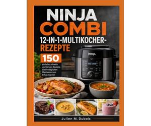 NINJA COMBI 12-IN-1-MULTIKOCHER-REZEPTE: 150 einfache, schnelle und leckere Rezepte, die Ihre täglichen Mahlzeiten zum Erfolg machen