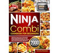 Ninja Combi Cookbook for Beginners: 2000-Day Super-Easy & Affordable Ninja Combi Recipes Save on Your Family Budget By Cooking the Perfect Meal with the Simplest Ingredients