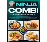 Ninja Combi Cookbook UK Edition: The Complete Guide to Healthy, Easy and Flavourful Meals with Your Ninja Combi Multicooker - For Beginners and Beyond [Full Colour Edition]