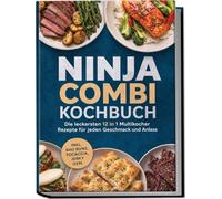 Ninja Combi Kochbuch: Die leckersten 12 in 1 Multikocher Rezepte für jeden Geschmack und Anlass - inkl. Bao Buns, Focaccia, Jerky uvm.