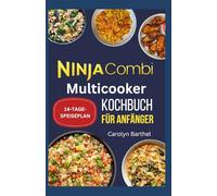 NINJA COMBI MULTICOOKER KOCHBUCH FÜR ANFÄNGER: Einfache und schnelle Ninja-Kombi-Rezepte für die Zubereitung von Combi Crisp, Air Fry, Kombi-Mahlzeiten und Sauté