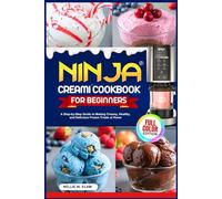 NINJA CREAMI COOKBOOK FOR BEGINNERS: A Step-by-Step Guide to Making Creamy, Healthy, and Delicious Frozen Treats at Home