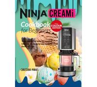 Ninja CREAMi Cookbook for Beginners: Take an Item From Your Kitchen Hold and Turn It Into Ice Cream, Gelato, Sorbet, Milkshakes & More In 70 Different Ways!