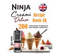 Ninja Creami Deluxe Recipe Book UK: 200 Delicious Recipes for Making Sorbet, Gelato, Milkshakes, Smoothie Bowls…