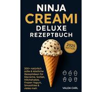 Ninja Creami Deluxe Rezeptbuch: 200+ natürlich süße & köstliche Rezeptideen für Eiscreme, Sorbet, Milchshakes, Frozen Yogurt, Smoothies & vieles mehr - Für Anfänger, mit Tipps, Tricks & Vollfarbfotos