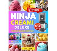 Ninja CREAMi Deluxe Rezeptbuch: Über 200 Gesunde und Leckere Creamy Kreationen für Eis, Sorbets, Gelato, Milchshakes, Slushies & mehr - inkl. Tipps & Nährwertangaben!