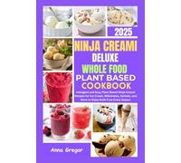 NINJA CREAMI DELUXE WHOLE FOOD PLANT BASED COOKBOOK 2025: Indulgent and Easy Plant-Based Ninja Creami Recipes for Ice Cream, Milkshakes, Sorbets, and More to Enjoy Guilt-Free Every Season