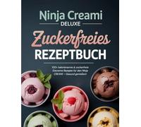 Ninja CREAMi Deluxe Zuckerfreies Rezeptbuch: 100+ kalorienarme & zuckerfreie Eiscreme Rezepte für den Ninja CREAMi - Gesund genießen!