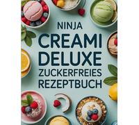 Ninja CREAMi Deluxe Zuckerfreies Rezeptbuch: Über 60 cremige und zuckerfreie Eisrezepte für den Ninja CREAMi Deluxe - Gesunde Frozen Desserts mit wenig Kalorien