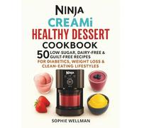 Ninja Creami Healthy Dessert Cookbook: 50 Low-Sugar, Dairy-Free & Guilt-Free Recipes for Diabetics, Weight Loss & Clean-Eating Lifestyles