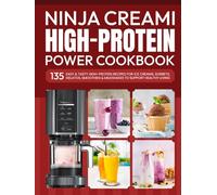 Ninja Creami High-Protein Power Cookbook: 135 Easy & Tasty High-Protein Recipes for Ice Creams, Sorbets, Gelatos, Smoothies & Milkshakes to Support Healthy Living