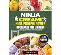 Ninja Creami High-Protein Power Kochbuch mit Bildern: Schnelle und einfache Rezepte für gefrorene Leckereien, Eiscreme, Milchshakes, Gelato und Sorbets für Anfänger