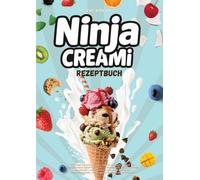 Ninja Creami Rezeptbuch: Cremiges Eis ganz einfach selbst gemacht - Ueber 120 gelingsichere Rezepte Schritt-fuer-Schritt Anleitung fuer Anfaenger Fuer ... proteinreich & vielseitig anpassbar