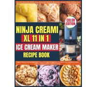 Ninja Creami XL 11-in-1 Ice Cream Maker Recipe Book: Easy & Delicious Homemade Frozen Desserts Recipes for Beginners, Families & Every Occasion to Make with Your Ninja Creami XL Ice Cream Maker