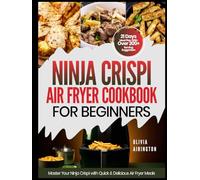NINJA CRISPI AIR FRYER COOKBOOK FOR BEGINNERS 2025: Master Your Ninja Crispi with Quick & Delicious Air Fryer Meals