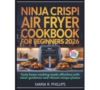 NINJA CRISPI AIR FRYER COOKBOOK FOR BEGINNERS 2026: Tasty home cooking made effortless with clear guidance and vibrant recipe photos
