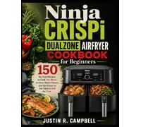 Ninja CRISPi DualZone Airfryer Cookbook for Beginners: 150 No-Fuss Recipes to Cook Two Meals at Once, Match Flavors, and Get Dinner on the Table in Half the Time