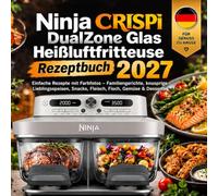 Ninja CRISPi DualZone Glas Heißluftfritteuse Rezeptbuch 2027: Einfache Rezepte mit Farbfotos - Familiengerichte, knusprige Lieblingsspeisen, Snacks, Fleisch, Fisch, Gemüse & Desserts
