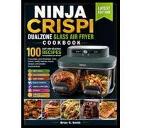 NINJA CRISPI DUALZONE GLASS AIR FRYER COOKBOOK: 100 Easy and Delicious Recipes for Beginners and Beyond: Crispy Meals, Quick Breakfasts, Family ... Snacks, Desserts, and Complete DualZone Meals
