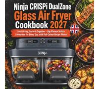 Ninja CRISPi DualZone Glass Air Fryer Cookbook 2027: See It Crisp, Serve It Together - Big-Flavour British Favourites for Every Day, with Full-Colour Recipe Photos