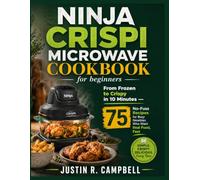 Ninja Crispi Microwave Cookbook for beginners: From Frozen to Crispy in 10 Minutes - 75 No-Fuss Recipes for Busy Newbies Who Want Real Food, Fast