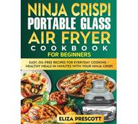 Ninja Crispi Portable Glass Air Fryer Cookbook for Beginners: Easy, Oil-Free Recipes for Everyday Cooking - Healthy Meals in Minutes with Your Ninja Crispi.