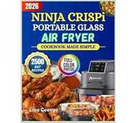 Ninja Crispi Portable Glass Air Fryer Cookbook Made Simple: Discover 2200 Easy, Crunchy & Flavor-Packed Recipes to Master Your Ninja Crispi Portable Glass Air Fryer