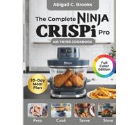 Ninja CRISPi Pro Air Fryer Cookbook for Beginners: 6 - in - 1: Over 100 Crispy, Flavorful, Delicious and Tasty Recipes to Enjoy with Tips & Tricks, Nutritional Info and 30-Day Meal Plan (Full Color)