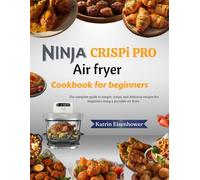 Ninja Crispi Pro Air Fryer Cookbook For Beginners: The Complete Guide to Easy, Crispy & Delicious Recipes for Beginners Using a Portable Air Fryer