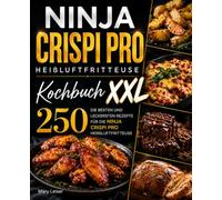 Ninja Crispi Pro Heißluftfritteuse Kochbuch XXL: Die 250 besten und leckersten Rezepte für die Ninja Crispi Pro Heißluftfritteuse