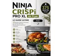 Ninja CRISPi PRO XL Air Fryer Le Guide Ultime 375 Recettes simples et savoureuses pour Air Fryer, Max Crisp, Bake, Re-crisp et cuisson saine au quotidien