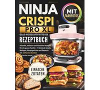 Ninja CRISPi PRO XL Glas-Heißluftfritteuse Rezeptbuch: Schnelle, & Köstliche Rezepte für die ganze Familie. Frühstück, Snacks, Beilagen, Hauptgerichte & Desserts mit Farbfotos & Einfachen Zutaten