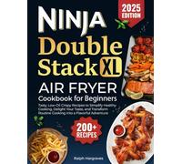 Ninja Double Stack XL Air Fryer Cookbook for Beginners: 200+ Tasty, Low-Oil Crispy Recipes to Simplify Healthy Cooking, Delight Your Taste, and Transform Routine Cooking into a Flavorful Adventure