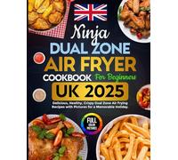 Ninja Dual Zone Air Fryer Cookbook for Beginners UK 2025: Delicious, Healthy and Crispy, Dual Zone Air Frying Recipes with Pictures for a Memorable Holiday