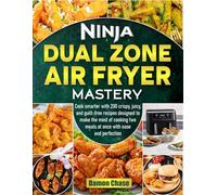 Ninja Dual Zone Air Fryer Mastery: Cook smarter with 200 crispy, juicy, and guilt-free recipes designed to make the most of cooking two meals at once with ease and perfection