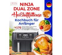 Ninja Dual Zone Heißluftfritteuse Kochbuch für Anfänger: +176 Schnell, Einfach & Lecker Rezepte für jeden Anlass | Inklusive Nährwertangaben | ... MAX CRISP, BAKE, mit der Ninja Airfryer.