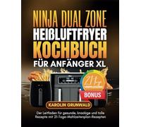 Ninja Dual Zone Heißluftfryer Kochbuch für Anfänger XL: Der Leitfaden für gesunde, knackige und tolle Rezepte mit 21-Tage-Mahlzeitenplan