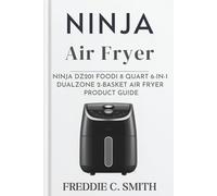 NINJA DZ201 FOODI 8 QUART 6-IN-1 DUALZONE 2-BASKET AIR FRYER PRODUCT GUIDE: Cook Twice the Food Half the Time
